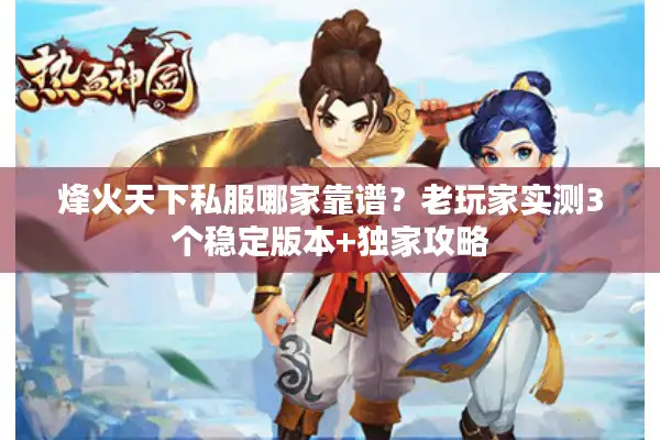 烽火天下私服哪家靠谱？老玩家实测3个稳定版本+独家攻略