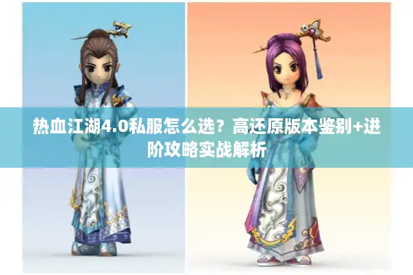热血江湖4.0私服怎么选?高还原版本鉴别+进阶攻略实战解析 热血江湖4.0私服怎么选?高还原版本鉴别+进阶攻略实战解析