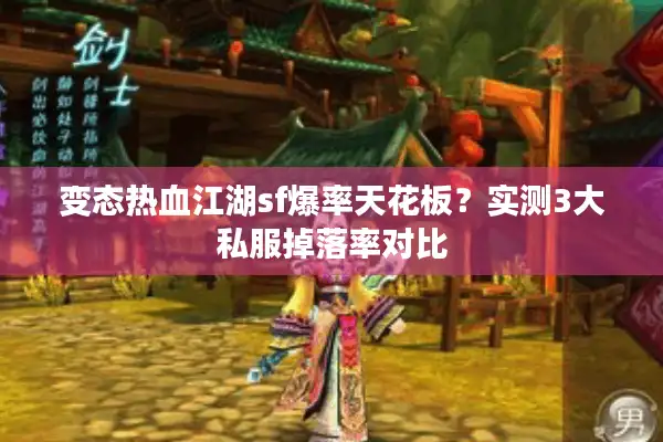 变态热血江湖sf爆率天花板？实测3大私服掉落率对比