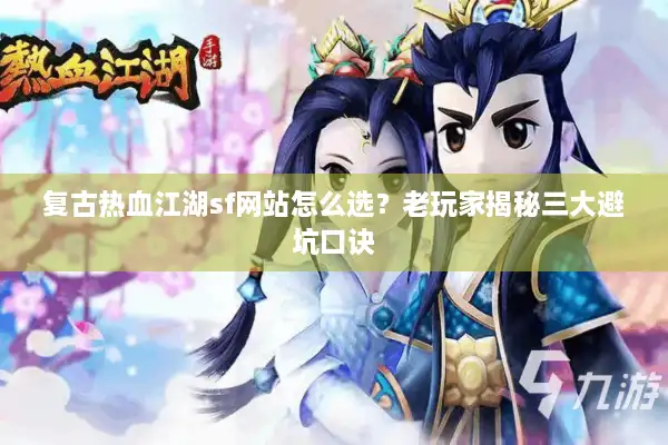 复古热血江湖sf网站怎么选？老玩家揭秘三大避坑口诀
