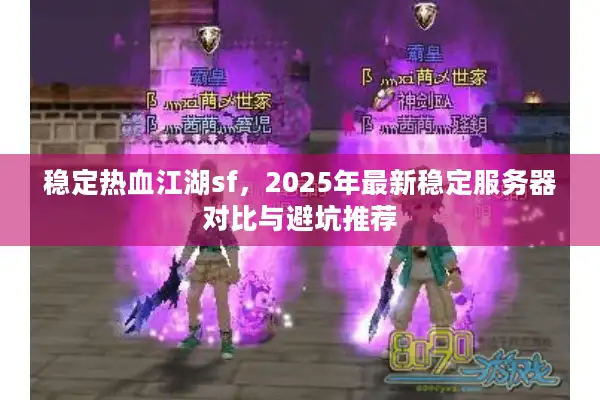 稳定热血江湖sf，2025年最新稳定服务器对比与避坑推荐