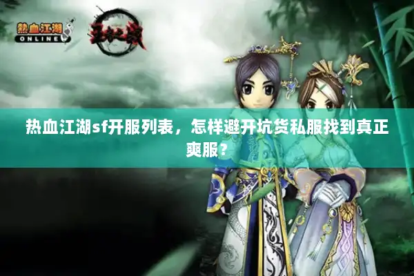 热血江湖sf开服列表，怎样避开坑货私服找到真正爽服？