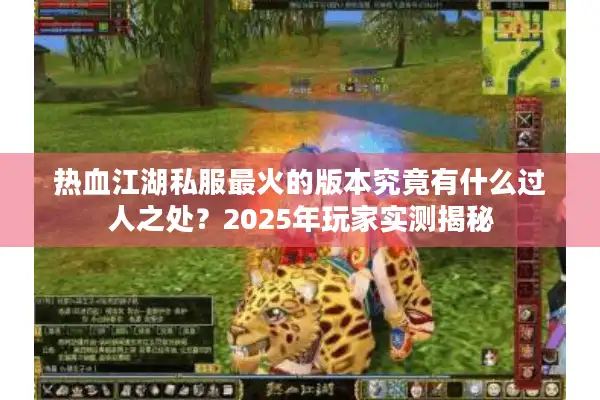 热血江湖私服最火的版本究竟有什么过人之处？2025年玩家实测揭秘