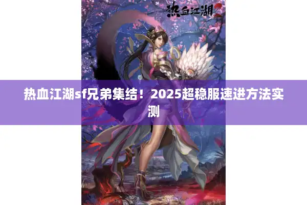 热血江湖sf兄弟集结！2025超稳服速进方法实测