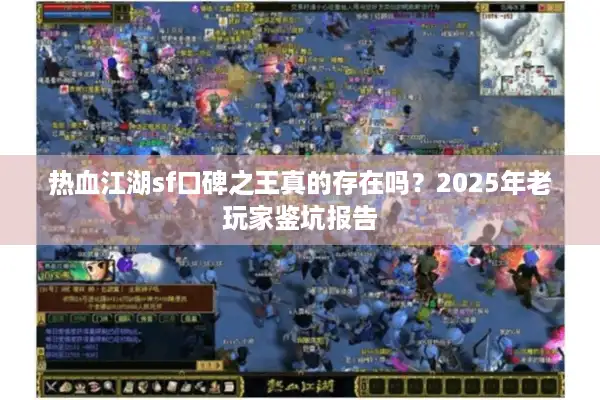 热血江湖sf口碑之王真的存在吗？2025年老玩家鉴坑报告