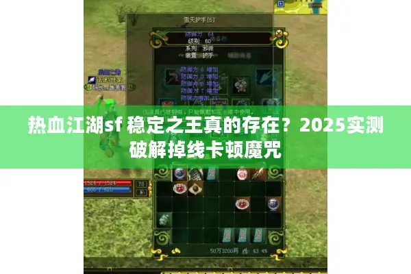 热血江湖sf 稳定之王真的存在?2025实测破解掉线卡顿魔咒 热血江湖sf 稳定之王真的存在?2025实测破解掉线卡顿魔咒