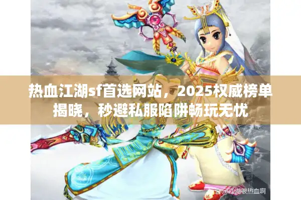 热血江湖sf首选网站,2025权威榜单揭晓,秒避私服陷阱畅玩无忧 热血江湖sf首选网站,2025权威榜单揭晓,秒避私服陷阱畅玩无忧