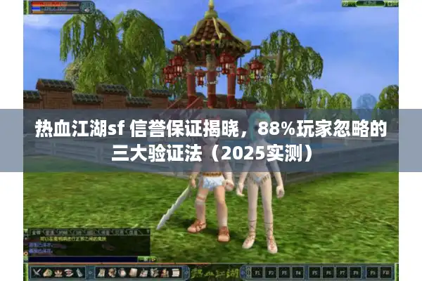 热血江湖sf 信誉保证揭晓,88%玩家忽略的三大验证法(2025实测) 热血江湖sf 信誉保证揭晓,88%玩家忽略的三大验证法(2025实测)