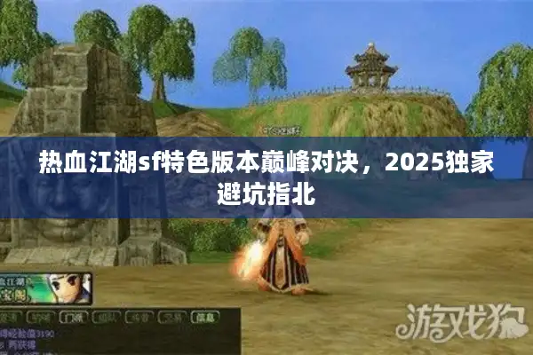 热血江湖sf特色版本巅峰对决，2025独家避坑指北