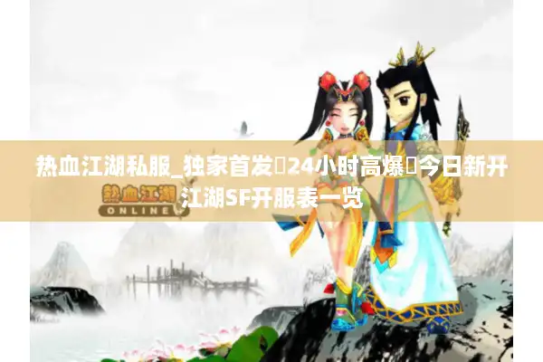 热血江湖私服_独家首发▷24小时高爆◁今日新开江湖SF开服表一览 热血江湖私服_独家首发▷24小时高爆◁今日新开江湖SF开服表一览