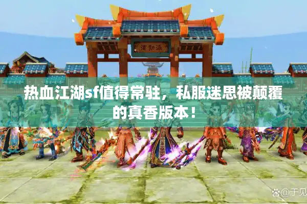 热血江湖sf值得常驻，私服迷思被颠覆的真香版本！