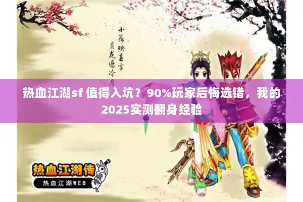 热血江湖sf 值得入坑?90%玩家后悔选错,我的2025实测翻身经验 热血江湖sf 值得入坑?90%玩家后悔选错,我的2025实测翻身经验