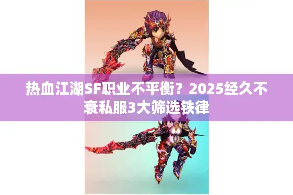 热血江湖SF职业不平衡?2025经久不衰私服3大筛选铁律 热血江湖SF职业不平衡?2025经久不衰私服3大筛选铁律