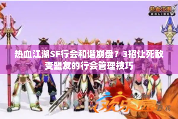热血江湖SF行会和谐崩盘？3招让死敌变盟友的行会管理技巧