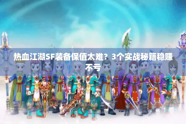 热血江湖SF装备保值太难？3个实战秘籍稳赚不亏