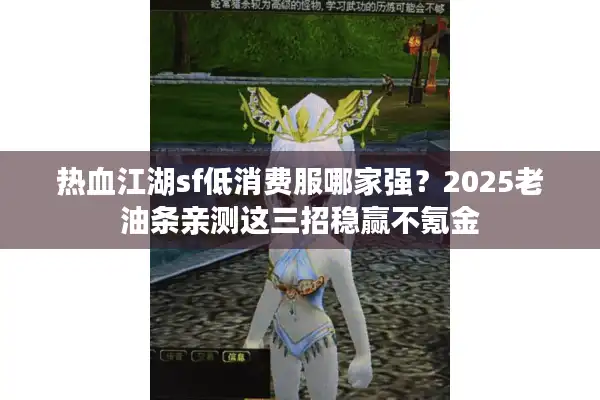 热血江湖sf低消费服哪家强?2025老油条亲测这三招稳赢不氪金 热血江湖sf低消费服哪家强?2025老油条亲测这三招稳赢不氪金