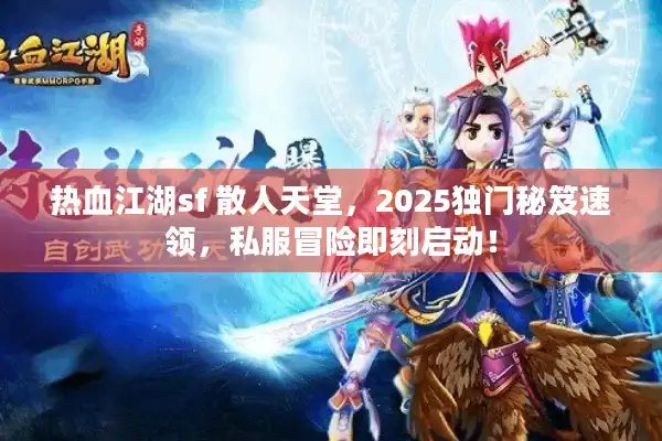 热血江湖sf 散人天堂,2025独门秘笈速领,私服冒险即刻启动! 热血江湖sf 散人天堂,2025独门秘笈速领,私服冒险即刻启动!