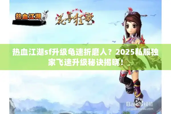 热血江湖sf升级龟速折磨人?2025私服独家飞速升级秘诀揭晓! 热血江湖sf升级龟速折磨人?2025私服独家飞速升级秘诀揭晓!