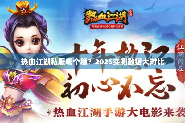 热血江湖私服哪个稳?2025实测数据大对比 热血江湖私服哪个稳?2025实测数据大对比
