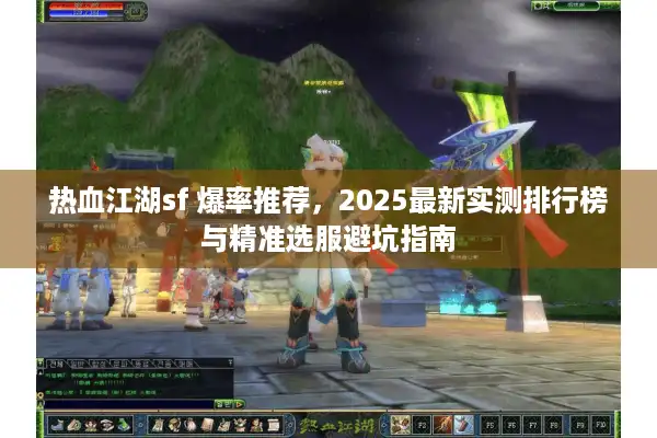 热血江湖sf 爆率推荐，2025最新实测排行榜与精准选服避坑指南