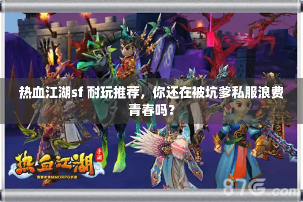 热血江湖sf 耐玩推荐，你还在被坑爹私服浪费青春吗？