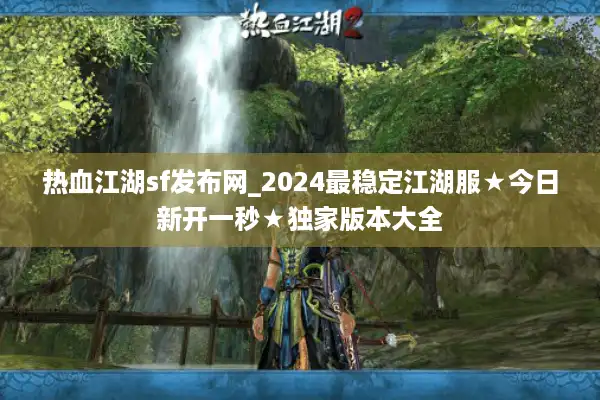 热血江湖sf发布网_2024最稳定江湖服★今日新开一秒★独家版本大全