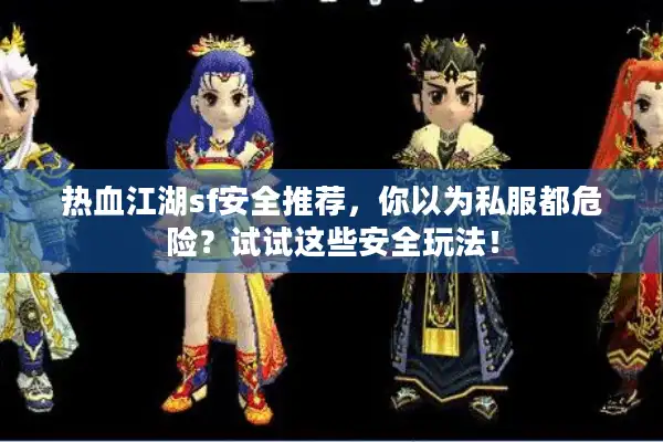 热血江湖sf安全推荐，你以为私服都危险？试试这些安全玩法！