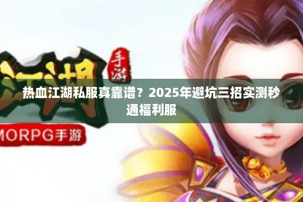 热血江湖私服真靠谱？2025年避坑三招实测秒通福利服