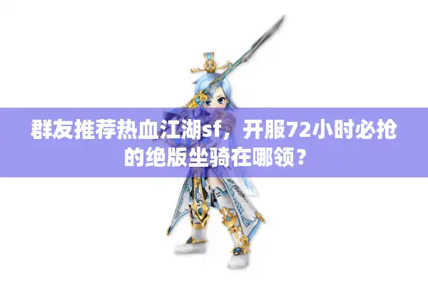 群友推荐热血江湖sf，开服72小时必抢的绝版坐骑在哪领？