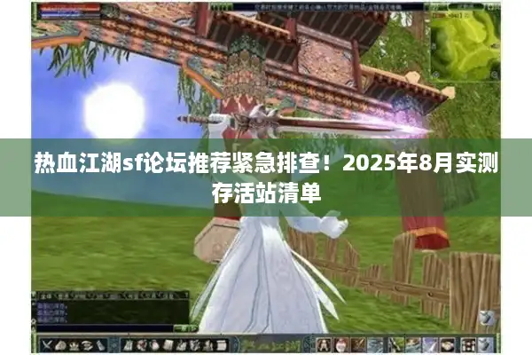 热血江湖sf论坛推荐紧急排查！2025年8月实测存活站清单