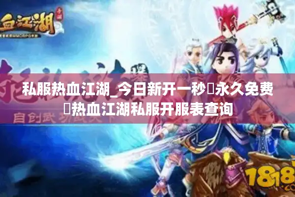 私服热血江湖_今日新开一秒▷永久免费◁热血江湖私服开服表查询 私服热血江湖_今日新开一秒▷永久免费◁热血江湖私服开服表查询