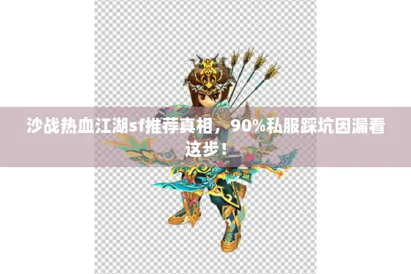 沙战热血江湖sf推荐真相，90%私服踩坑因漏看这步！