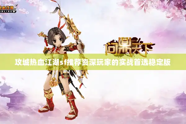 攻城热血江湖sf推荐资深玩家的实战首选稳定版 攻城热血江湖sf推荐资深玩家的实战首选稳定版