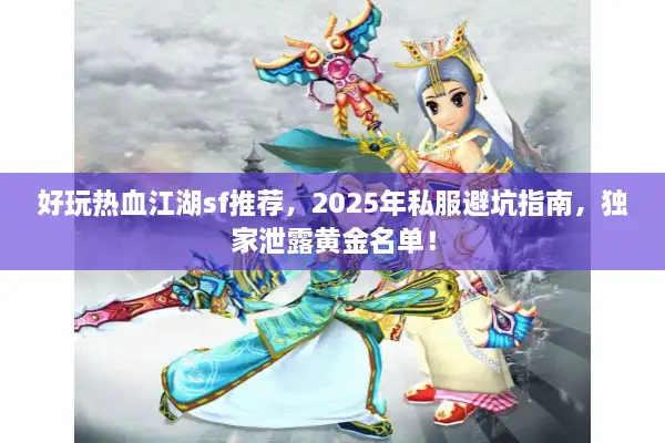 好玩热血江湖sf推荐，2025年私服避坑指南，独家泄露黄金名单！