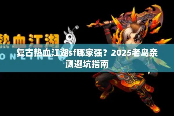 复古热血江湖sf哪家强？2025老鸟亲测避坑指南