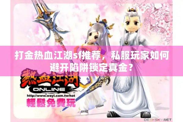 打金热血江湖sf推荐，私服玩家如何避开陷阱锁定真金？