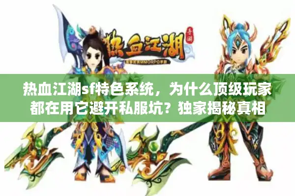 热血江湖sf特色系统,为什么顶级玩家都在用它避开私服坑?独家揭秘真相 热血江湖sf特色系统,为什么顶级玩家都在用它避开私服坑?独家揭秘真相