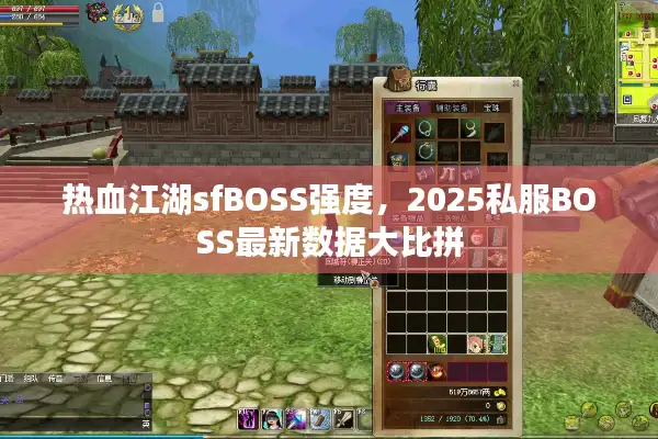 热血江湖sfBOSS强度,2025私服BOSS最新数据大比拼 热血江湖sfBOSS强度,2025私服BOSS最新数据大比拼