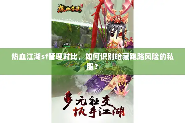 热血江湖sf管理对比,如何识别暗藏跑路风险的私服? 热血江湖sf管理对比,如何识别暗藏跑路风险的私服?
