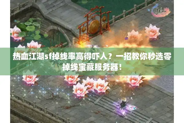 热血江湖sf掉线率高得吓人？一招教你秒选零掉线宝藏服务器！