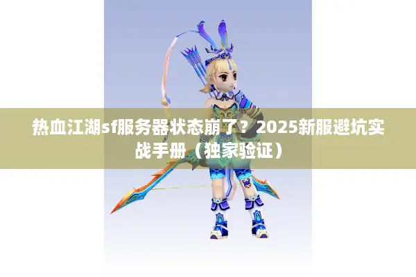 热血江湖sf服务器状态崩了？2025新服避坑实战手册（独家验证）