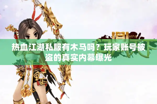 热血江湖私服有木马吗?玩家账号被盗的真实内幕曝光 热血江湖私服有木马吗?玩家账号被盗的真实内幕曝光