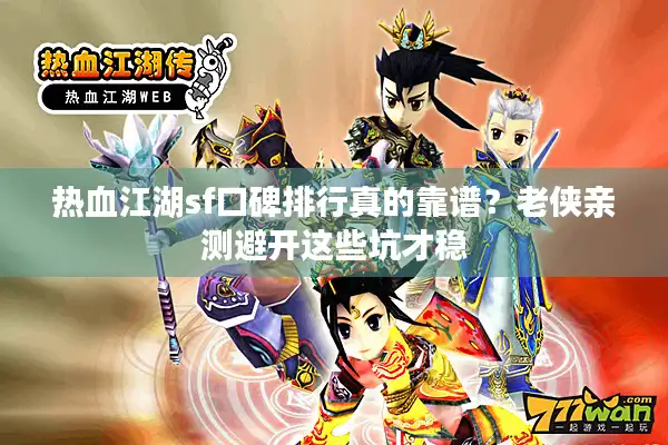 热血江湖sf口碑排行真的靠谱?老侠亲测避开这些坑才稳 热血江湖sf口碑排行真的靠谱?老侠亲测避开这些坑才稳