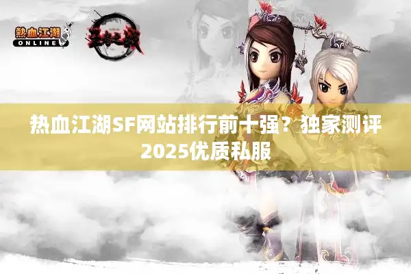 热血江湖SF网站排行前十强？独家测评2025优质私服