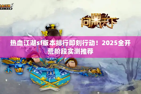热血江湖sf版本排行即刻行动！2025全开荒阶段实测推荐