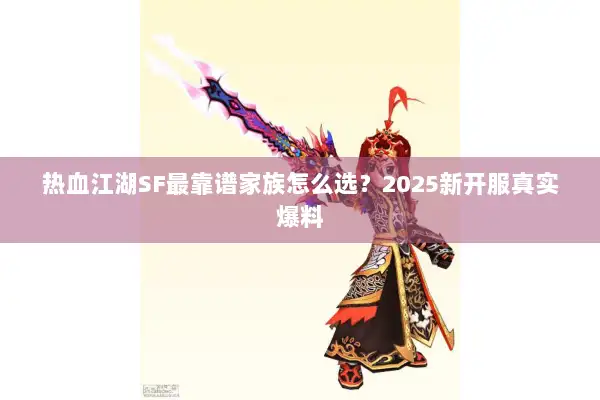 热血江湖SF最靠谱家族怎么选?2025新开服真实爆料 热血江湖SF最靠谱家族怎么选?2025新开服真实爆料