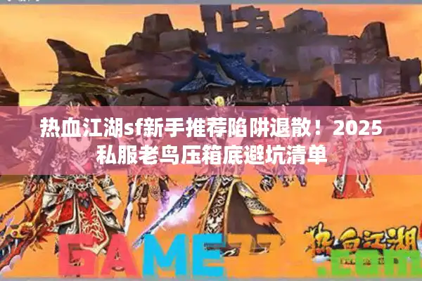 热血江湖sf新手推荐陷阱退散!2025私服老鸟压箱底避坑清单 热血江湖sf新手推荐陷阱退散!2025私服老鸟压箱底避坑清单