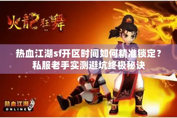 热血江湖sf开区时间如何精准锁定?私服老手实测避坑终极秘诀 热血江湖sf开区时间如何精准锁定?私服老手实测避坑终极秘诀