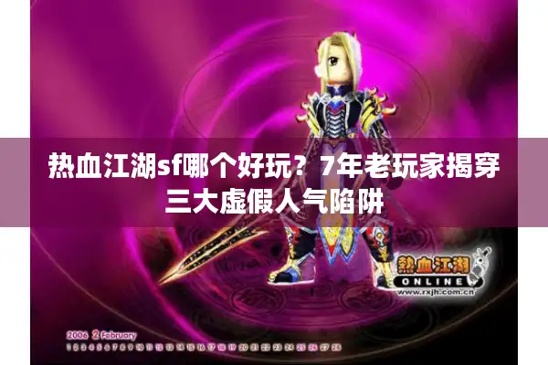 热血江湖sf哪个好玩？7年老玩家揭穿三大虚假人气陷阱