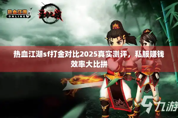 热血江湖sf打金对比2025真实测评，私服赚钱效率大比拼
